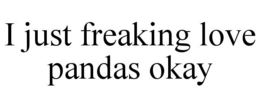 I JUST FREAKING LOVE PANDAS OKAY trademark