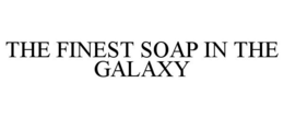 THE FINEST SOAP IN THE GALAXY trademark