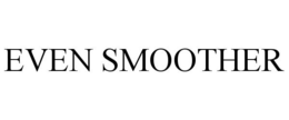 EVEN SMOOTHER trademark