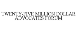 TWENTY-FIVE MILLION DOLLAR ADVOCATES FORUM trademark