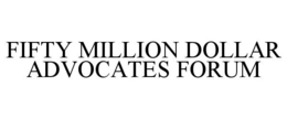 FIFTY MILLION DOLLAR ADVOCATES FORUM trademark