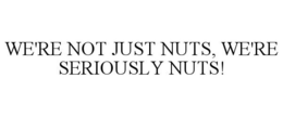 WE'RE NOT JUST NUTS, WE'RE SERIOUSLY NUTS! trademark