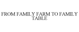 FROM FAMILY FARM TO FAMILY TABLE trademark