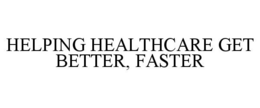 HELPING HEALTHCARE GET BETTER, FASTER trademark