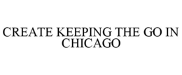 CREATE KEEPING THE GO IN CHICAGO trademark
