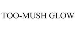 TOO-MUSH GLOW trademark