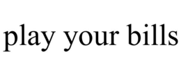 PLAY YOUR BILLS trademark