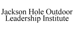 JACKSON HOLE OUTDOOR LEADERSHIP INSTITUTE trademark
