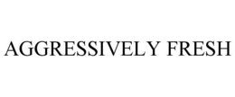 AGGRESSIVELY FRESH trademark