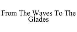FROM THE WAVES TO THE GLADES trademark