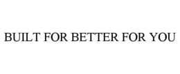 BUILT FOR BETTER FOR YOU trademark