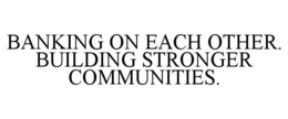 BANKING ON EACH OTHER. BUILDING STRONGER COMMUNITIES. trademark