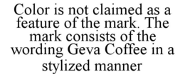COLOR IS NOT CLAIMED AS A FEATURE OF THE MARK. THE MARK CONSISTS OF THE WORDING GEVA COFFEE IN A STYLIZED MANNER trademark