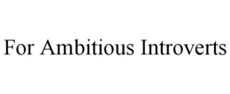 FOR AMBITIOUS INTROVERTS trademark