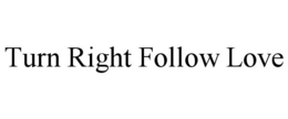 TURN RIGHT FOLLOW LOVE trademark