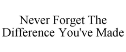 NEVER FORGET THE DIFFERENCE YOU'VE MADE trademark