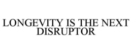 LONGEVITY IS THE NEXT DISRUPTOR trademark