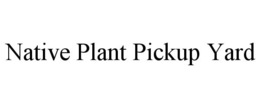 NATIVE PLANT PICKUP YARD trademark