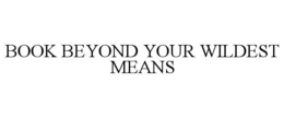 BOOK BEYOND YOUR WILDEST MEANS trademark