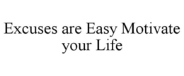 EXCUSES ARE EASY MOTIVATE YOUR LIFE trademark