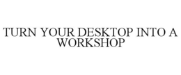 TURN YOUR DESKTOP INTO A WORKSHOP trademark