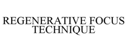 REGENERATIVE FOCUS TECHNIQUE trademark