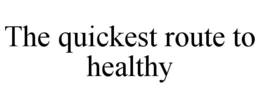THE QUICKEST ROUTE TO HEALTHY trademark
