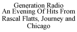 GENERATION RADIO AN EVENING OF HITS FROM RASCAL FLATTS, JOURNEY AND CHICAGO trademark