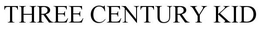 THREE CENTURY KID trademark