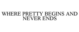 WHERE PRETTY BEGINS AND NEVER ENDS trademark