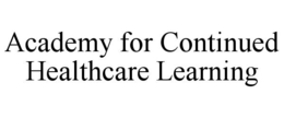 ACADEMY FOR CONTINUED HEALTHCARE LEARNING trademark