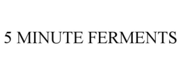 5 MINUTE FERMENTS trademark
