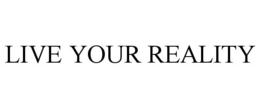 LIVE YOUR REALITY trademark