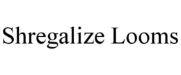 SHREGALIZE LOOMS trademark