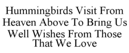 HUMMINGBIRDS VISIT FROM HEAVEN ABOVE TO BRING US WELL WISHES FROM THOSE THAT WE LOVE trademark