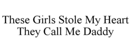 THESE GIRLS STOLE MY HEART THEY CALL ME DADDY trademark