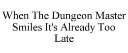 WHEN THE DUNGEON MASTER SMILES IT'S ALREADY TOO LATE trademark
