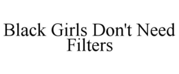 BLACK GIRLS DON'T NEED FILTERS trademark