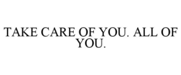 TAKE CARE OF YOU. ALL OF YOU. trademark