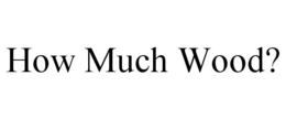 HOW MUCH WOOD? trademark