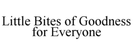 LITTLE BITES OF GOODNESS FOR EVERYONE trademark