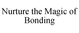 NURTURE THE MAGIC OF BONDING trademark