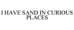 I HAVE SAND IN CURIOUS PLACES trademark