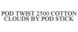 POD TWIST 2500 COTTON CLOUDS BY POD STICK trademark