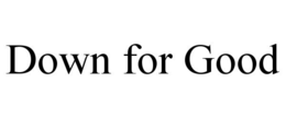 DOWN FOR GOOD trademark