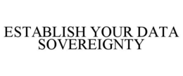 ESTABLISH YOUR DATA SOVEREIGNTY trademark