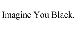 IMAGINE YOU BLACK. trademark