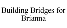 BUILDING BRIDGES FOR BRIANNA trademark