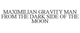 MAXIMILIAN GRAVITY MAN FROM THE DARK SIDE OF THE MOON trademark