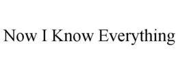 NOW I KNOW EVERYTHING trademark
